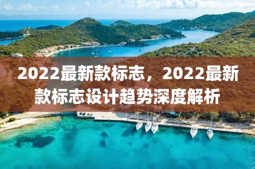2022最新款標志，2022最新款標志設(shè)計趨勢深度解析
