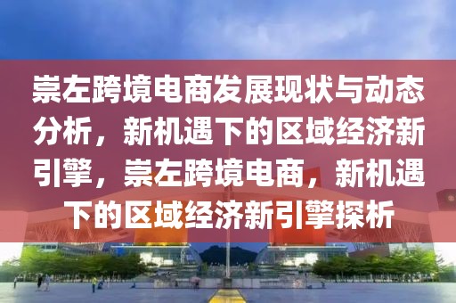 崇左跨境電商發(fā)展現(xiàn)狀與動(dòng)態(tài)分析，新機(jī)遇下的區(qū)域經(jīng)濟(jì)新引擎，崇左跨境電商，新機(jī)遇下的區(qū)域經(jīng)濟(jì)新引擎探析
