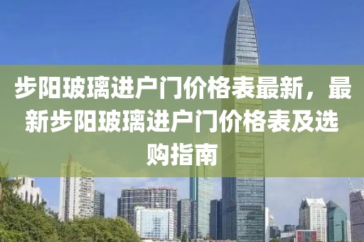步陽玻璃進戶門價格表最新，最新步陽玻璃進戶門價格表及選購指南