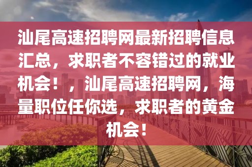 汕尾高速招聘網(wǎng)最新招聘信息匯總，求職者不容錯過的就業(yè)機會！，汕尾高速招聘網(wǎng)，海量職位任你選，求職者的黃金機會！