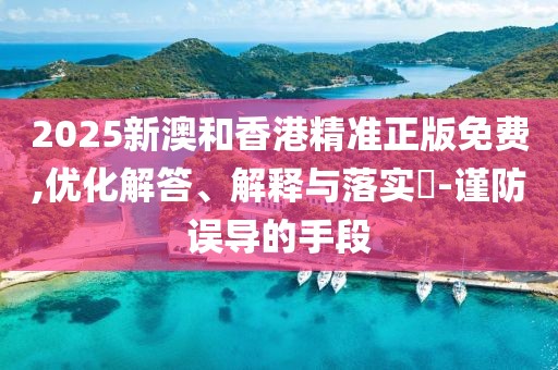 2025新澳和香港精準正版免費,優化解答、解釋與落實?-謹防誤導的手段