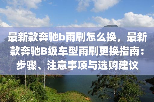 最新款奔馳b雨刷怎么換，最新款奔馳B級車型雨刷更換指南：步驟、注意事項與選購建議