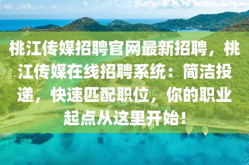桃江傳媒招聘官網最新招聘，桃江傳媒在線招聘系統：簡潔投遞，快速匹配職位，你的職業起點從這里開始！