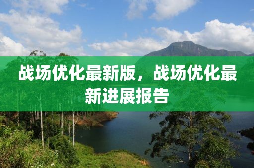戰(zhàn)場優(yōu)化最新版，戰(zhàn)場優(yōu)化最新進展報告
