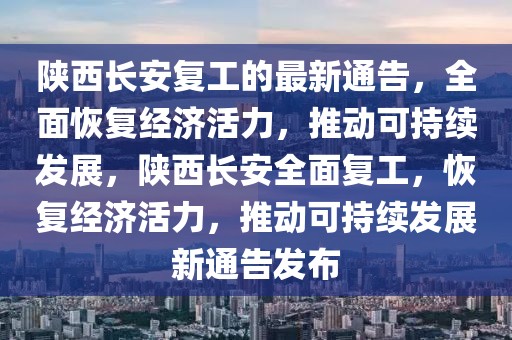 陜西長(zhǎng)安復(fù)工的最新通告，全面恢復(fù)經(jīng)濟(jì)活力，推動(dòng)可持續(xù)發(fā)展，陜西長(zhǎng)安全面復(fù)工，恢復(fù)經(jīng)濟(jì)活力，推動(dòng)可持續(xù)發(fā)展新通告發(fā)布