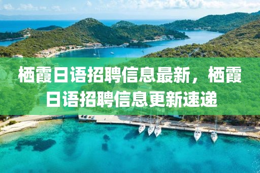 棲霞日語招聘信息最新，棲霞日語招聘信息更新速遞