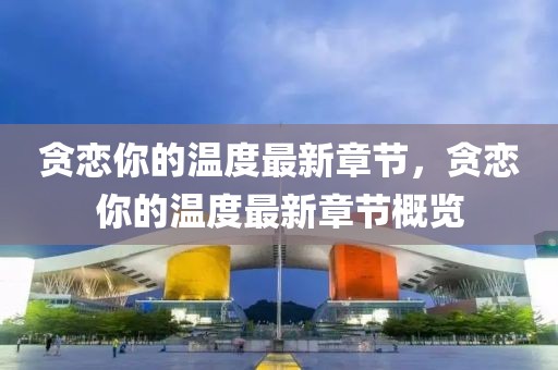 貪戀你的溫度最新章節，貪戀你的溫度最新章節概覽