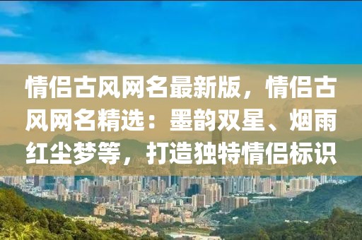 情侶古風(fēng)網(wǎng)名最新版，情侶古風(fēng)網(wǎng)名精選：墨韻雙星、煙雨紅塵夢(mèng)等，打造獨(dú)特情侶標(biāo)識(shí)