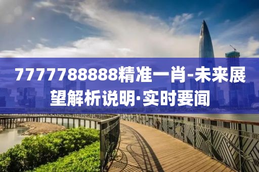 7777788888精準一肖-未來展望解析說明·實時要聞