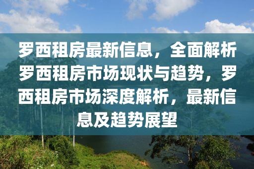 羅西租房最新信息，全面解析羅西租房市場現(xiàn)狀與趨勢，羅西租房市場深度解析，最新信息及趨勢展望