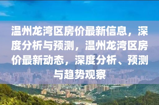溫州龍灣區房價最新信息，深度分析與預測，溫州龍灣區房價最新動態，深度分析、預測與趨勢觀察