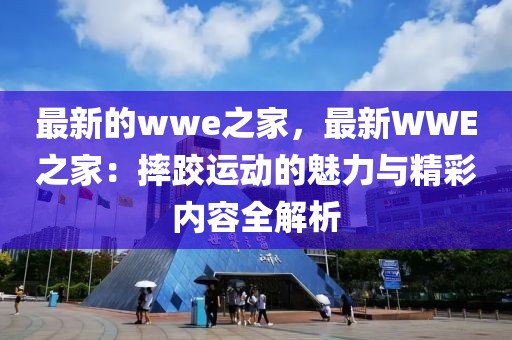 最新的wwe之家，最新WWE之家：摔跤運(yùn)動(dòng)的魅力與精彩內(nèi)容全解析
