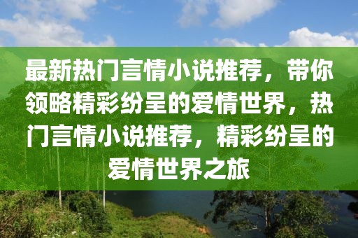 最新熱門言情小說(shuō)推薦，帶你領(lǐng)略精彩紛呈的愛(ài)情世界，熱門言情小說(shuō)推薦，精彩紛呈的愛(ài)情世界之旅