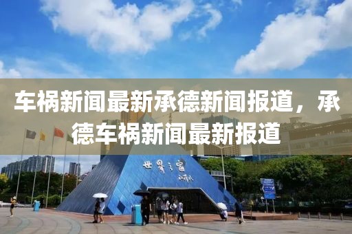 車禍新聞最新承德新聞報道，承德車禍新聞最新報道