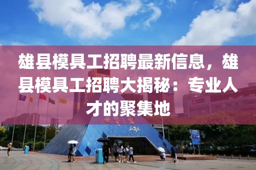 雄縣模具工招聘最新信息，雄縣模具工招聘大揭秘：專業人才的聚集地