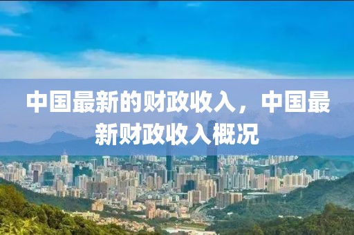 中國(guó)最新的財(cái)政收入，中國(guó)最新財(cái)政收入概況