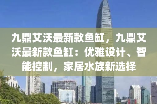 九鼎艾沃最新款魚缸，九鼎艾沃最新款魚缸：優(yōu)雅設(shè)計(jì)、智能控制，家居水族新選擇