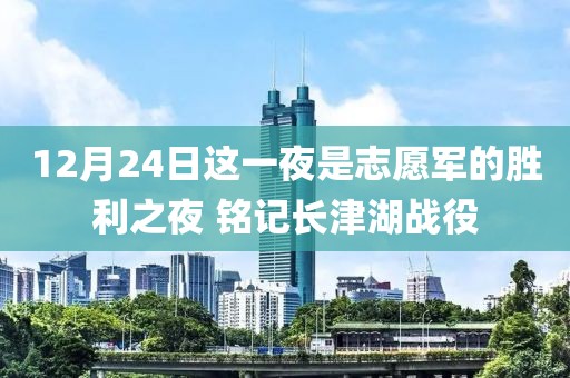 12月24日這一夜是志愿軍的勝利之夜 銘記長津湖戰役