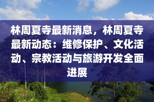 林周夏寺最新消息，林周夏寺最新動態：維修保護、文化活動、宗教活動與旅游開發全面進展