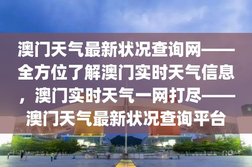 澳門天氣最新狀況查詢網——全方位了解澳門實時天氣信息，澳門實時天氣一網打盡——澳門天氣最新狀況查詢平臺