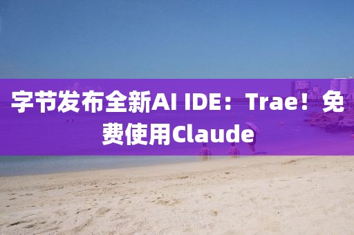 字節發布全新AI IDE：Trae！免費使用Claude