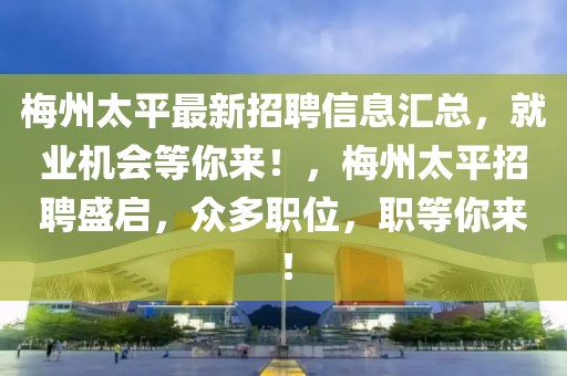 梅州太平最新招聘信息匯總，就業機會等你來！，梅州太平招聘盛啟，眾多職位，職等你來！