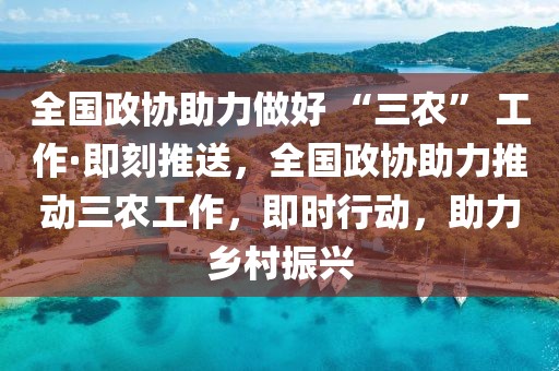 全國政協助力做好 “三農” 工作·即刻推送，全國政協助力推動三農工作，即時行動，助力鄉村振興