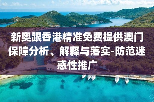 新奧跟香港精準免費提供澳門保障分析、解釋與落實-防范迷惑性推廣