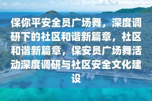 保你平安全員廣場舞，深度調研下的社區和諧新篇章，社區和諧新篇章，保安員廣場舞活動深度調研與社區安全文化建設