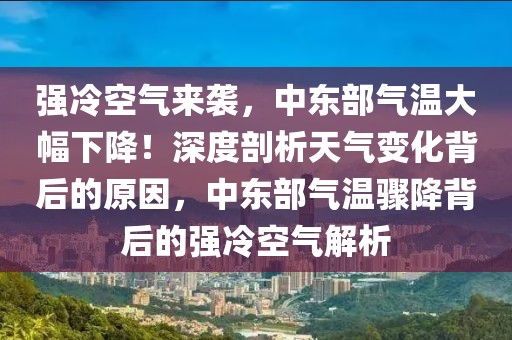 強冷空氣來襲，中東部氣溫大幅下降！深度剖析天氣變化背后的原因，中東部氣溫驟降背后的強冷空氣解析