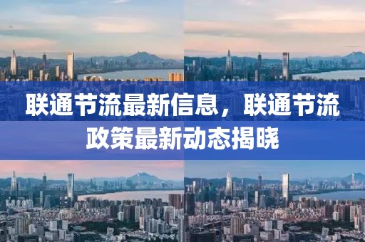 聯通節流最新信息，聯通節流政策最新動態揭曉