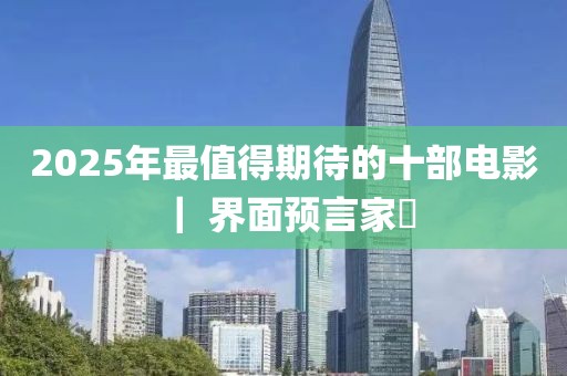 2025年最值得期待的十部電影 ｜ 界面預(yù)言家?