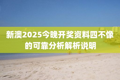 新澳2025今晚開獎資料四不像的可靠分析解析說明