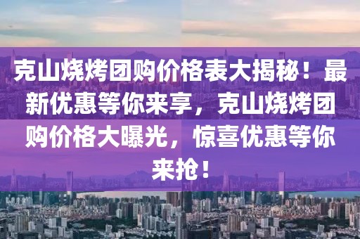 克山燒烤團購價格表大揭秘！最新優惠等你來享，克山燒烤團購價格大曝光，驚喜優惠等你來搶！