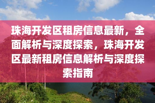 珠海開發(fā)區(qū)租房信息最新，全面解析與深度探索，珠海開發(fā)區(qū)最新租房信息解析與深度探索指南