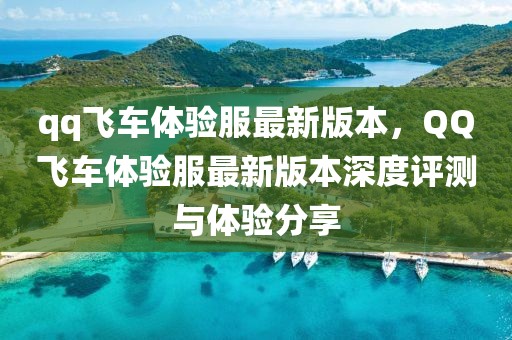qq飛車體驗服最新版本，QQ飛車體驗服最新版本深度評測與體驗分享
