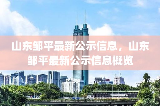 山東鄒平最新公示信息，山東鄒平最新公示信息概覽