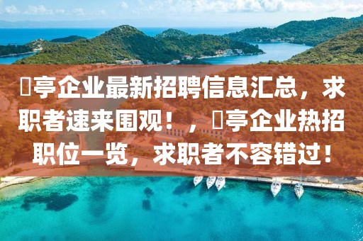 猇亭企業最新招聘信息匯總，求職者速來圍觀！，猇亭企業熱招職位一覽，求職者不容錯過！