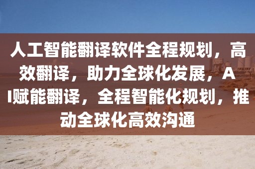 人工智能翻譯軟件全程規劃，高效翻譯，助力全球化發展，AI賦能翻譯，全程智能化規劃，推動全球化高效溝通