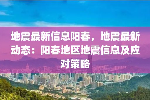 地震最新信息陽春，地震最新動(dòng)態(tài)：陽春地區(qū)地震信息及應(yīng)對(duì)策略