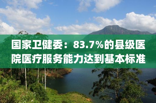 國家衛健委：83.7%的縣級醫院醫療服務能力達到基本標準