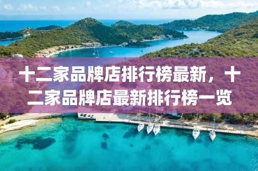 十二家品牌店排行榜最新，十二家品牌店最新排行榜一覽