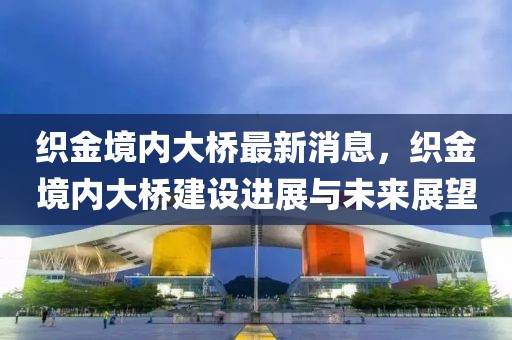 織金境內大橋最新消息，織金境內大橋建設進展與未來展望