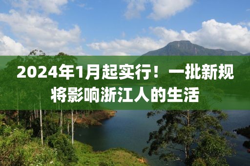 2024年1月起實(shí)行！一批新規(guī)將影響浙江人的生活