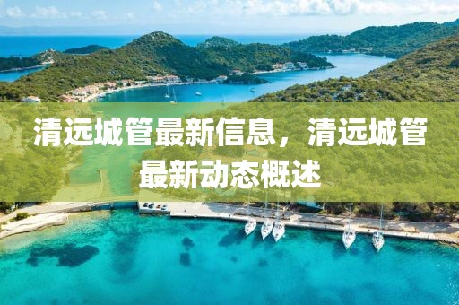 清遠城管最新信息，清遠城管最新動態(tài)概述