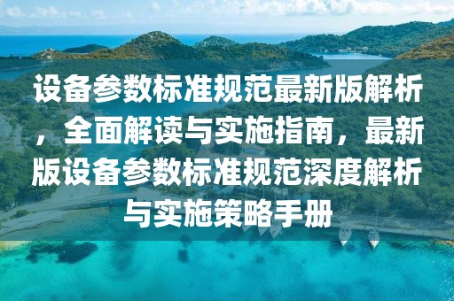 設備參數標準規范最新版解析，全面解讀與實施指南，最新版設備參數標準規范深度解析與實施策略手冊