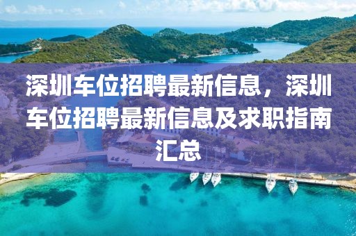深圳車位招聘最新信息，深圳車位招聘最新信息及求職指南匯總
