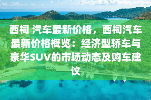西祠 汽車最新價格，西祠汽車最新價格概覽：經濟型轎車與豪華SUV的市場動態及購車建議