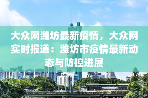 大眾網(wǎng)濰坊最新疫情，大眾網(wǎng)實(shí)時(shí)報(bào)道：濰坊市疫情最新動(dòng)態(tài)與防控進(jìn)展