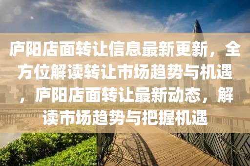廬陽(yáng)店面轉(zhuǎn)讓信息最新更新，全方位解讀轉(zhuǎn)讓市場(chǎng)趨勢(shì)與機(jī)遇，廬陽(yáng)店面轉(zhuǎn)讓最新動(dòng)態(tài)，解讀市場(chǎng)趨勢(shì)與把握機(jī)遇